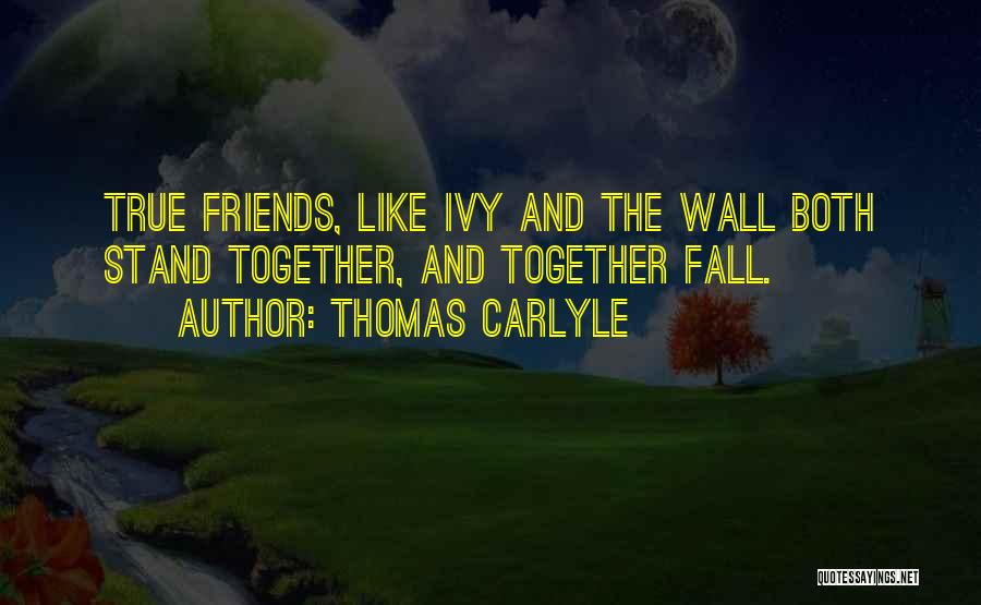 Thomas Carlyle Quotes: True Friends, Like Ivy And The Wall Both Stand Together, And Together Fall.