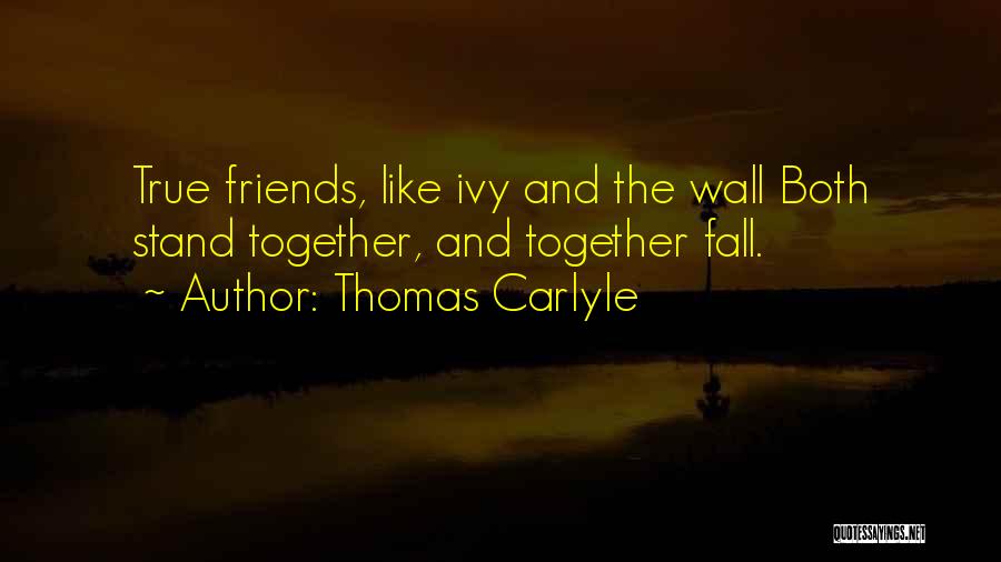 Thomas Carlyle Quotes: True Friends, Like Ivy And The Wall Both Stand Together, And Together Fall.