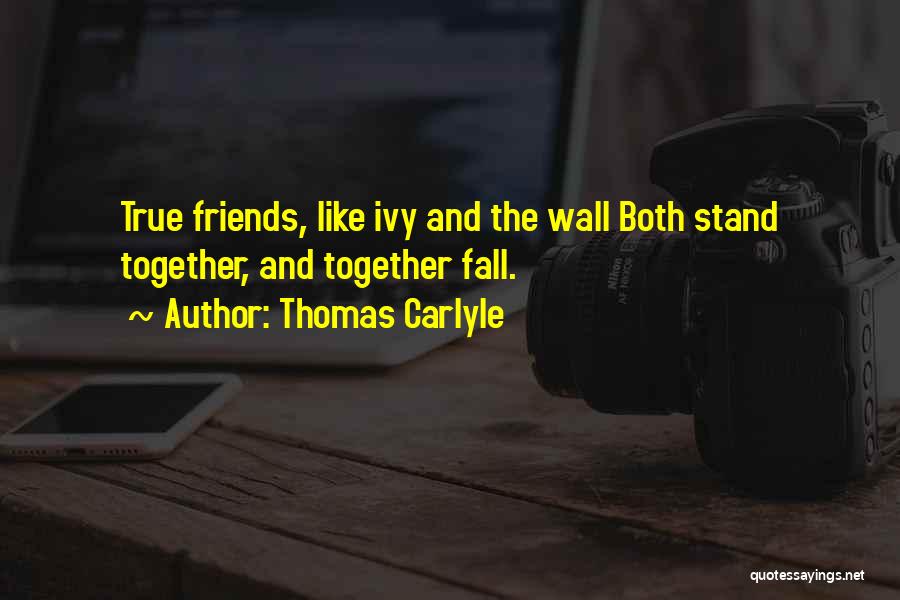 Thomas Carlyle Quotes: True Friends, Like Ivy And The Wall Both Stand Together, And Together Fall.