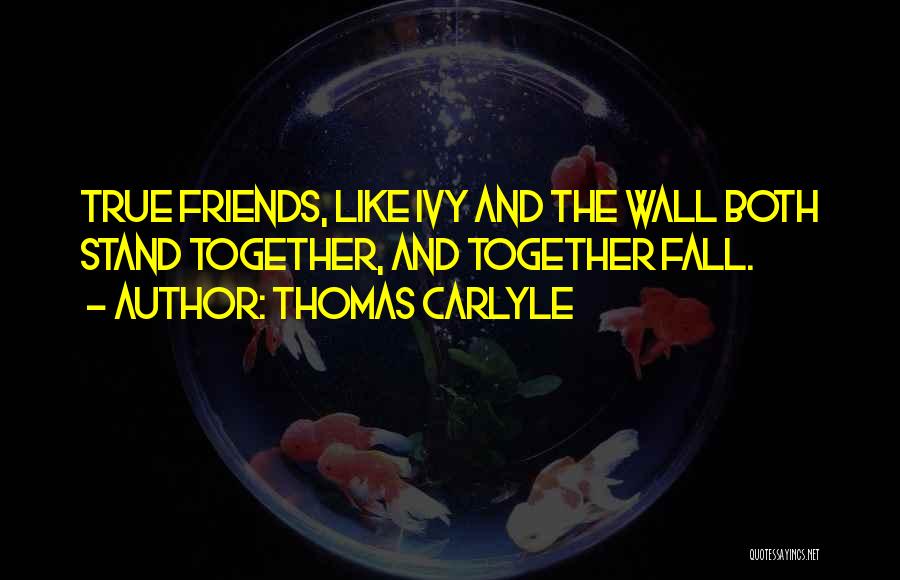 Thomas Carlyle Quotes: True Friends, Like Ivy And The Wall Both Stand Together, And Together Fall.