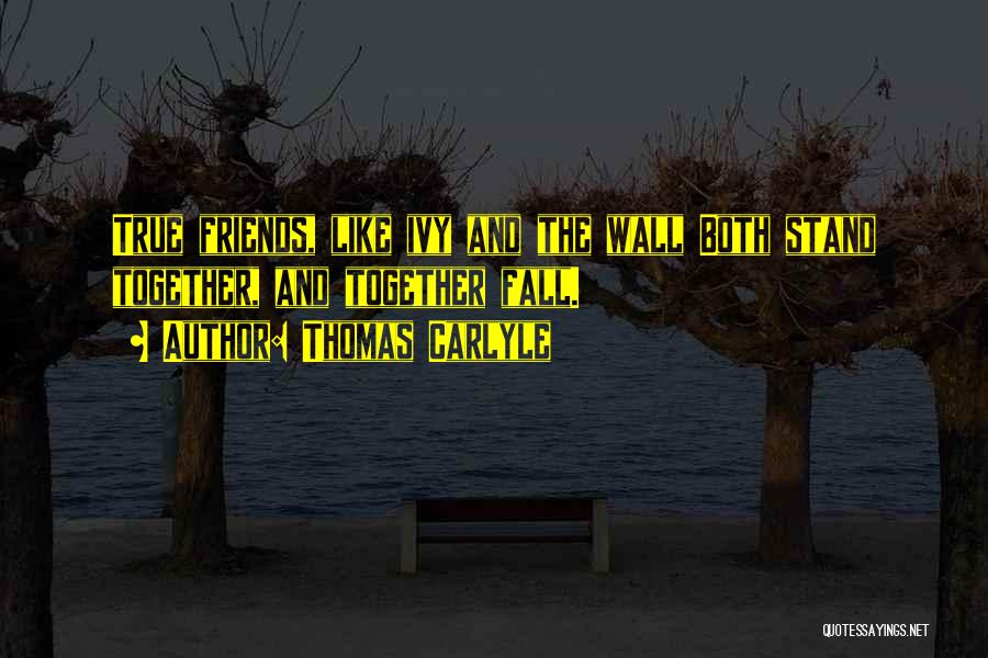 Thomas Carlyle Quotes: True Friends, Like Ivy And The Wall Both Stand Together, And Together Fall.
