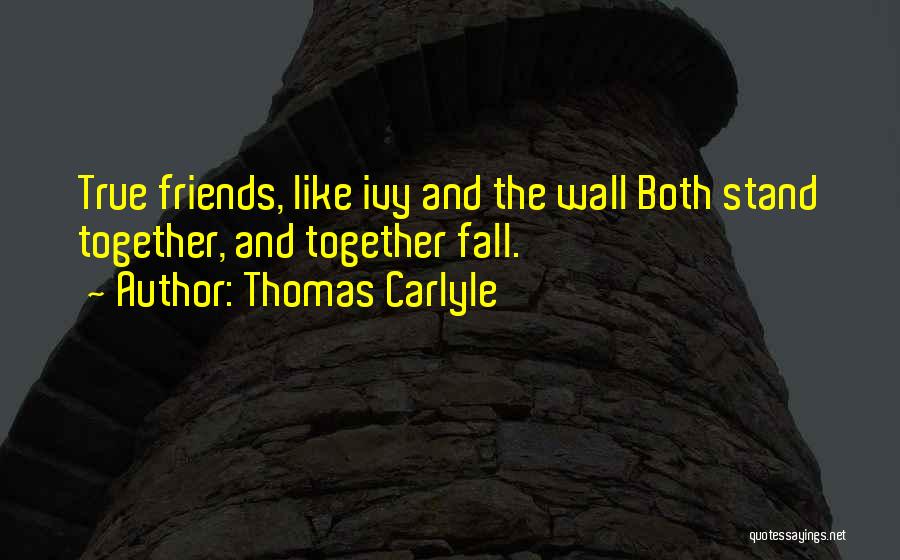 Thomas Carlyle Quotes: True Friends, Like Ivy And The Wall Both Stand Together, And Together Fall.