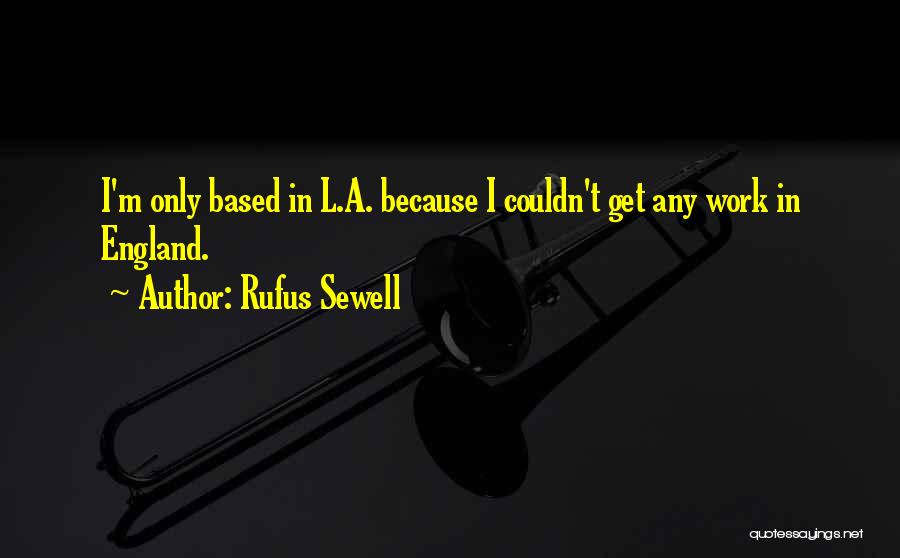 Rufus Sewell Quotes: I'm Only Based In L.a. Because I Couldn't Get Any Work In England.
