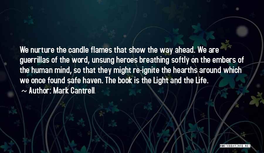 Mark Cantrell Quotes: We Nurture The Candle Flames That Show The Way Ahead. We Are Guerrillas Of The Word, Unsung Heroes Breathing Softly