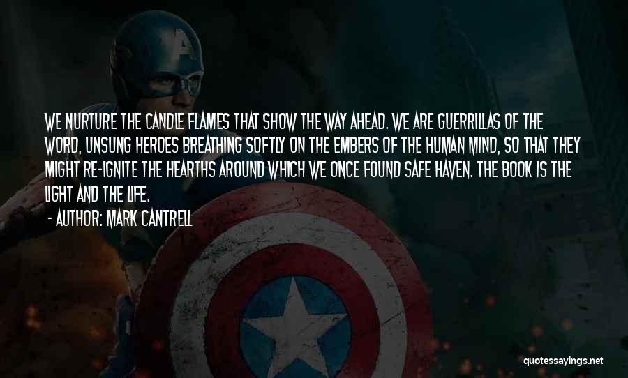 Mark Cantrell Quotes: We Nurture The Candle Flames That Show The Way Ahead. We Are Guerrillas Of The Word, Unsung Heroes Breathing Softly