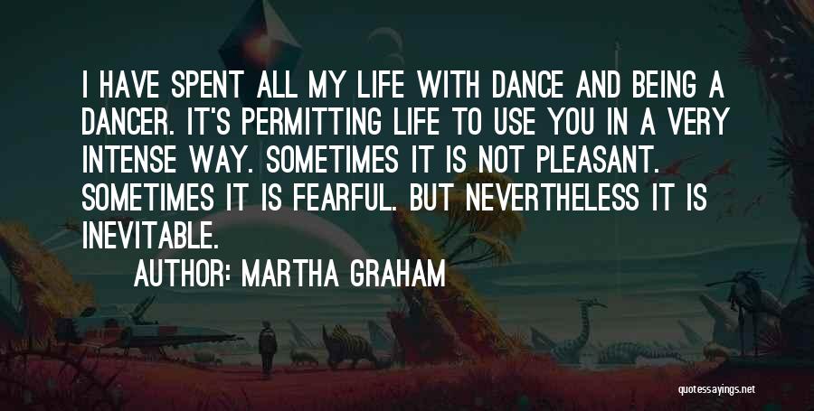 Martha Graham Quotes: I Have Spent All My Life With Dance And Being A Dancer. It's Permitting Life To Use You In A