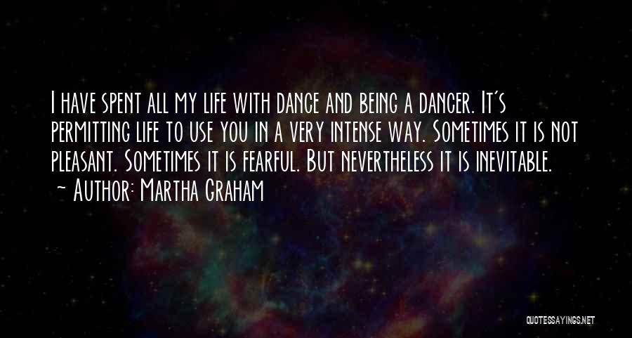 Martha Graham Quotes: I Have Spent All My Life With Dance And Being A Dancer. It's Permitting Life To Use You In A