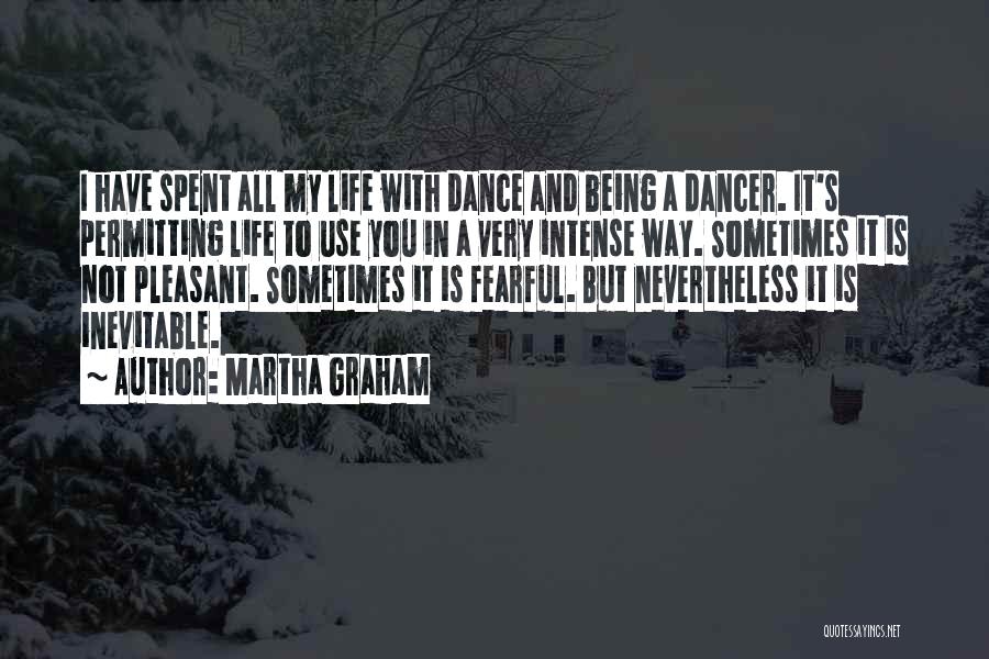 Martha Graham Quotes: I Have Spent All My Life With Dance And Being A Dancer. It's Permitting Life To Use You In A