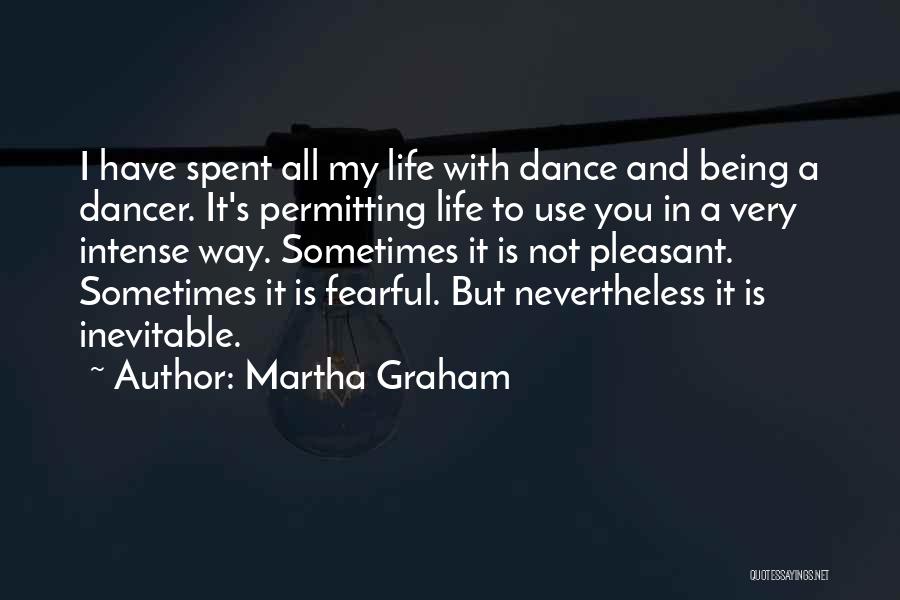 Martha Graham Quotes: I Have Spent All My Life With Dance And Being A Dancer. It's Permitting Life To Use You In A