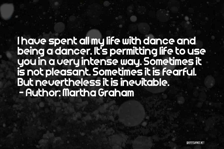 Martha Graham Quotes: I Have Spent All My Life With Dance And Being A Dancer. It's Permitting Life To Use You In A