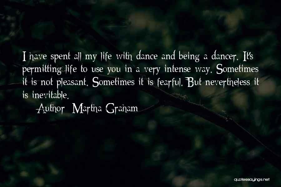 Martha Graham Quotes: I Have Spent All My Life With Dance And Being A Dancer. It's Permitting Life To Use You In A