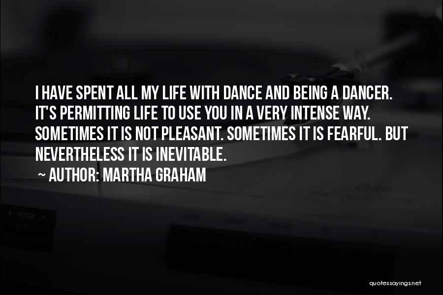 Martha Graham Quotes: I Have Spent All My Life With Dance And Being A Dancer. It's Permitting Life To Use You In A