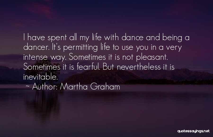 Martha Graham Quotes: I Have Spent All My Life With Dance And Being A Dancer. It's Permitting Life To Use You In A