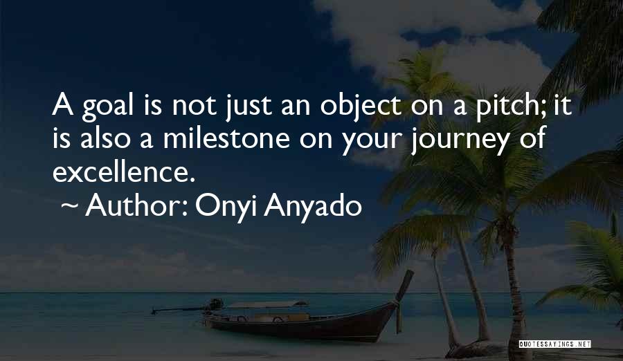 Onyi Anyado Quotes: A Goal Is Not Just An Object On A Pitch; It Is Also A Milestone On Your Journey Of Excellence.