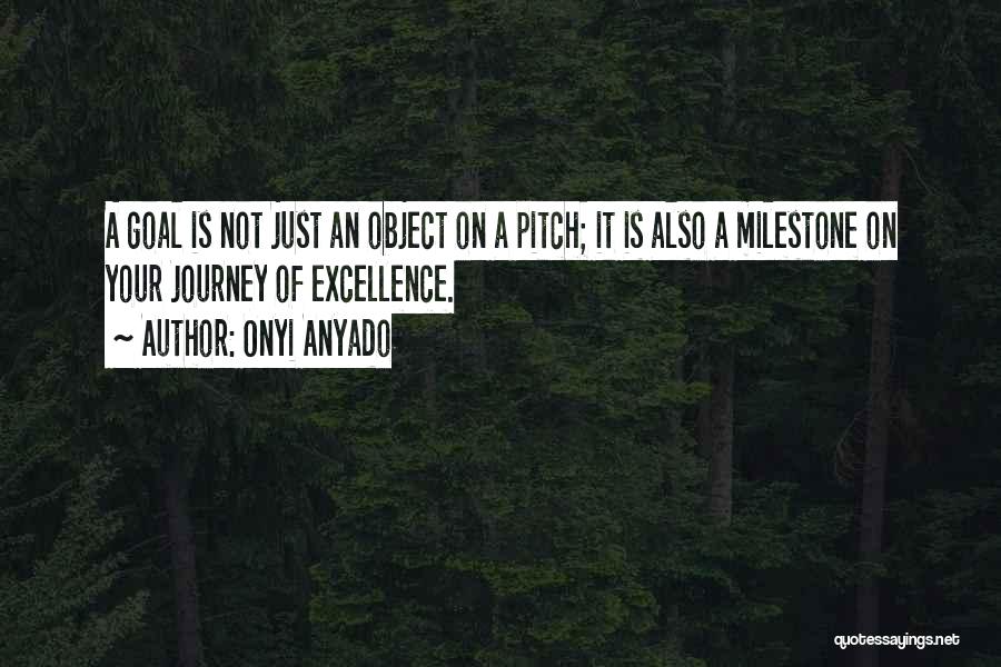 Onyi Anyado Quotes: A Goal Is Not Just An Object On A Pitch; It Is Also A Milestone On Your Journey Of Excellence.