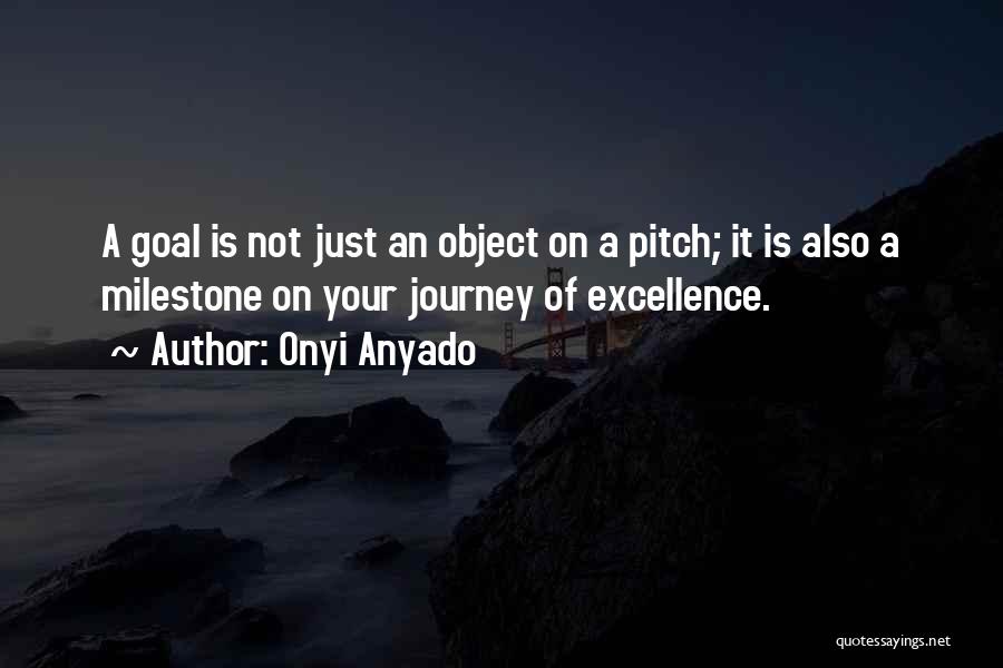 Onyi Anyado Quotes: A Goal Is Not Just An Object On A Pitch; It Is Also A Milestone On Your Journey Of Excellence.