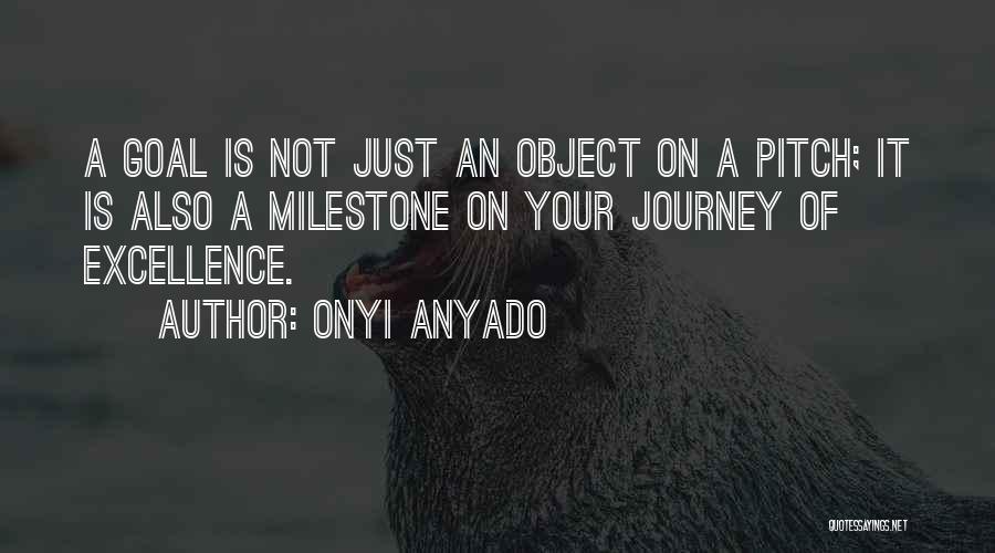 Onyi Anyado Quotes: A Goal Is Not Just An Object On A Pitch; It Is Also A Milestone On Your Journey Of Excellence.