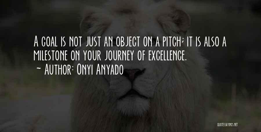 Onyi Anyado Quotes: A Goal Is Not Just An Object On A Pitch; It Is Also A Milestone On Your Journey Of Excellence.