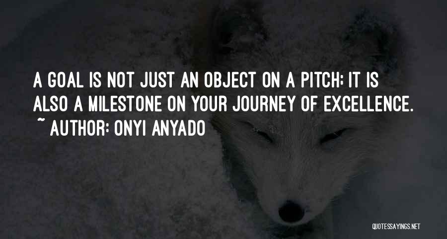 Onyi Anyado Quotes: A Goal Is Not Just An Object On A Pitch; It Is Also A Milestone On Your Journey Of Excellence.