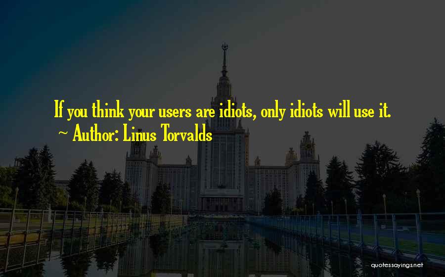 Linus Torvalds Quotes: If You Think Your Users Are Idiots, Only Idiots Will Use It.