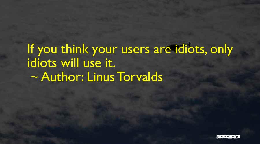Linus Torvalds Quotes: If You Think Your Users Are Idiots, Only Idiots Will Use It.