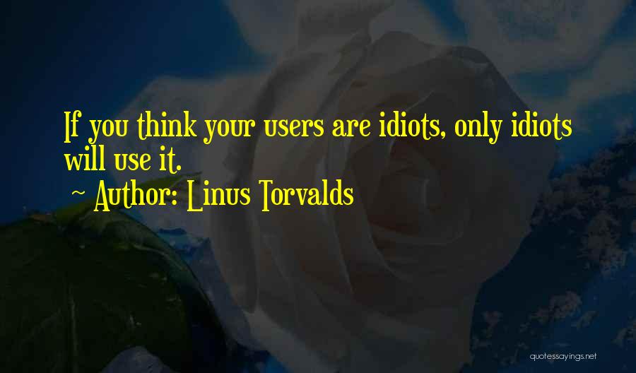 Linus Torvalds Quotes: If You Think Your Users Are Idiots, Only Idiots Will Use It.