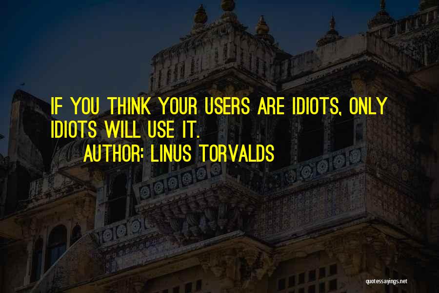 Linus Torvalds Quotes: If You Think Your Users Are Idiots, Only Idiots Will Use It.