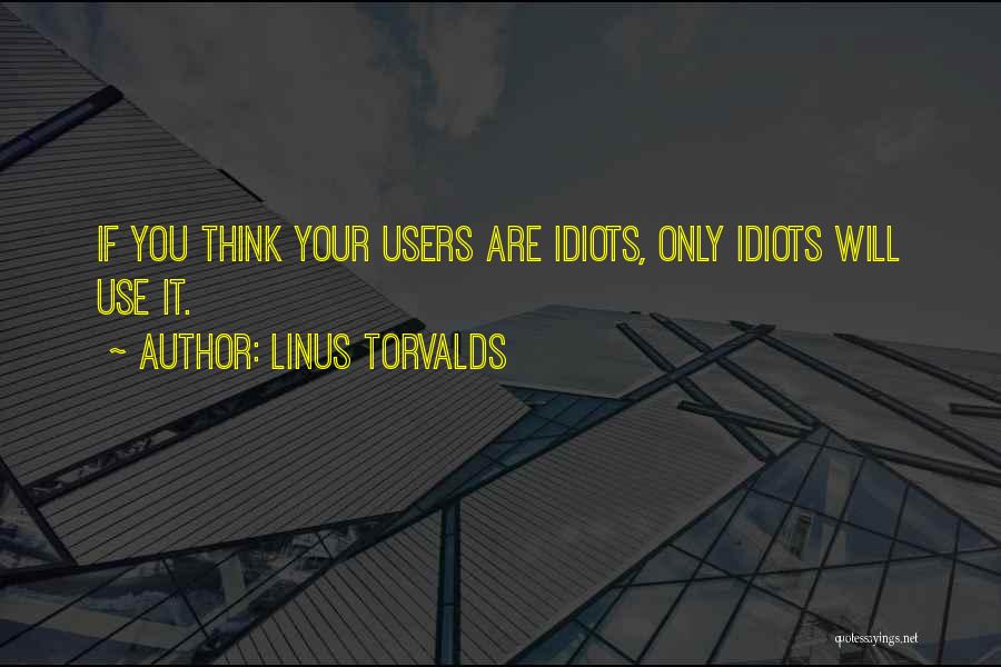Linus Torvalds Quotes: If You Think Your Users Are Idiots, Only Idiots Will Use It.