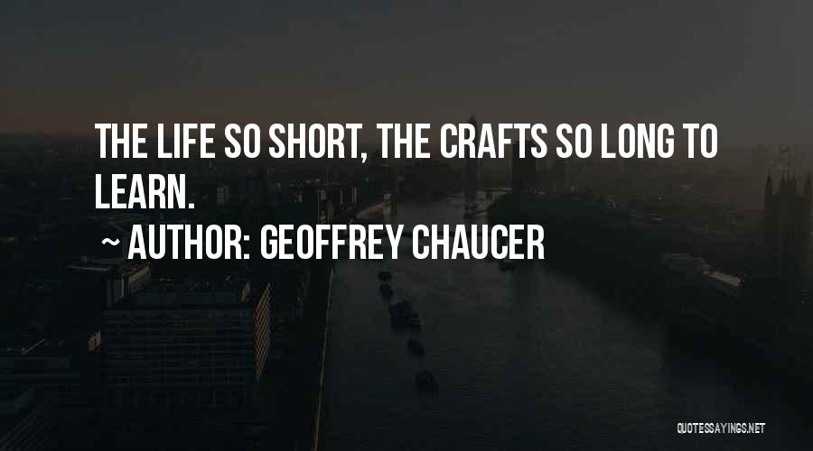 Geoffrey Chaucer Quotes: The Life So Short, The Crafts So Long To Learn.