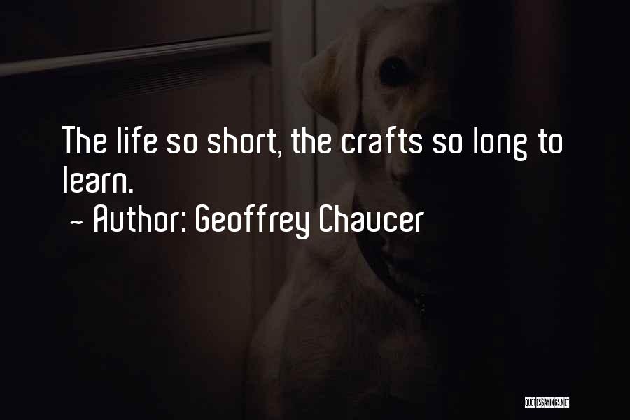 Geoffrey Chaucer Quotes: The Life So Short, The Crafts So Long To Learn.