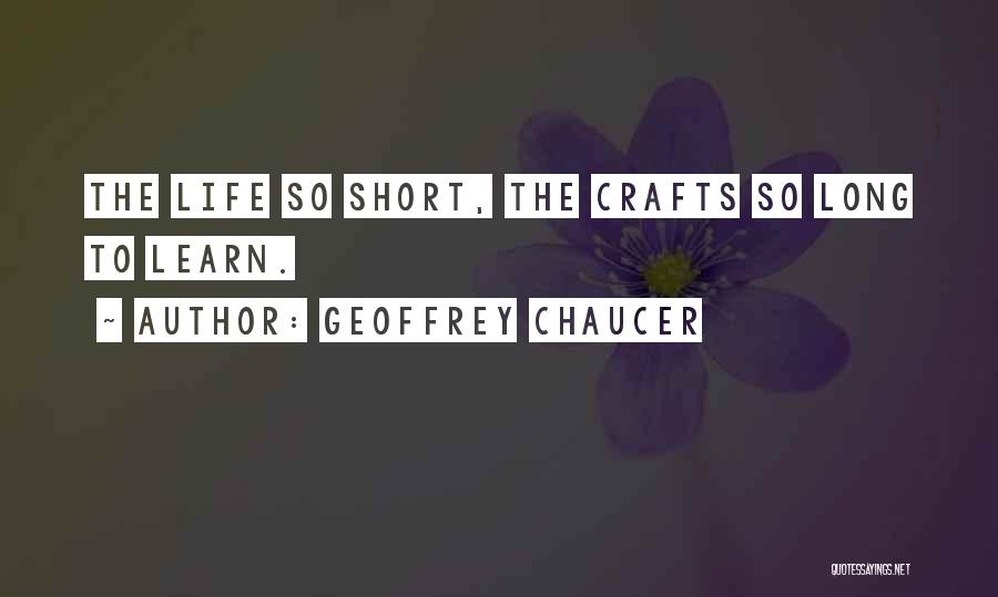 Geoffrey Chaucer Quotes: The Life So Short, The Crafts So Long To Learn.