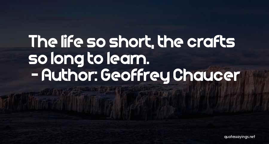 Geoffrey Chaucer Quotes: The Life So Short, The Crafts So Long To Learn.