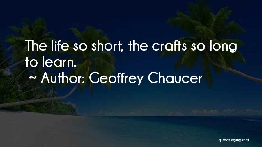 Geoffrey Chaucer Quotes: The Life So Short, The Crafts So Long To Learn.