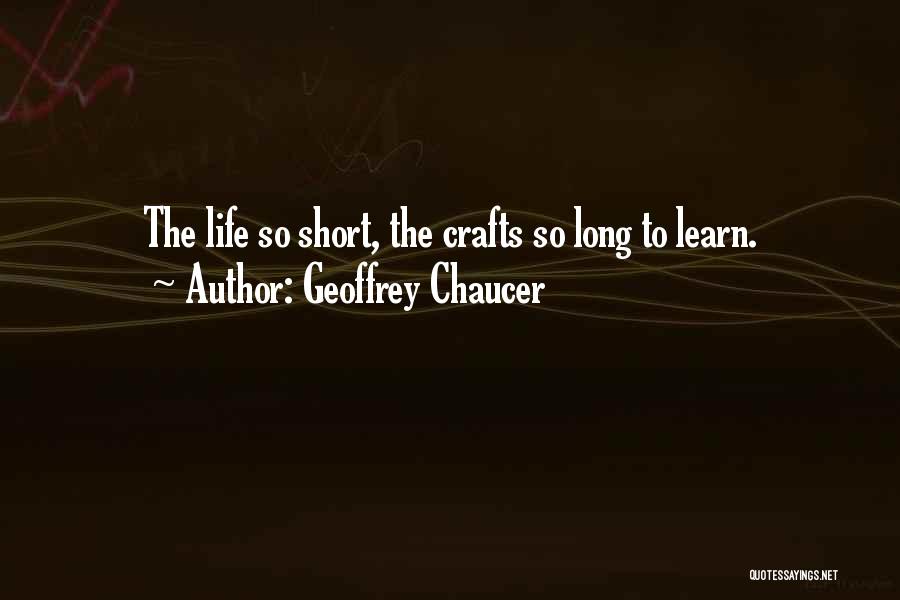 Geoffrey Chaucer Quotes: The Life So Short, The Crafts So Long To Learn.