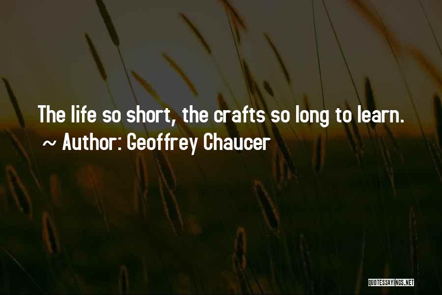 Geoffrey Chaucer Quotes: The Life So Short, The Crafts So Long To Learn.