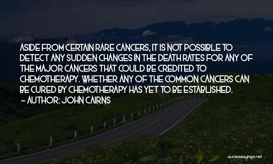 John Cairns Quotes: Aside From Certain Rare Cancers, It Is Not Possible To Detect Any Sudden Changes In The Death Rates For Any