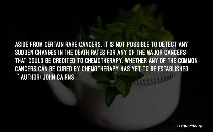 John Cairns Quotes: Aside From Certain Rare Cancers, It Is Not Possible To Detect Any Sudden Changes In The Death Rates For Any