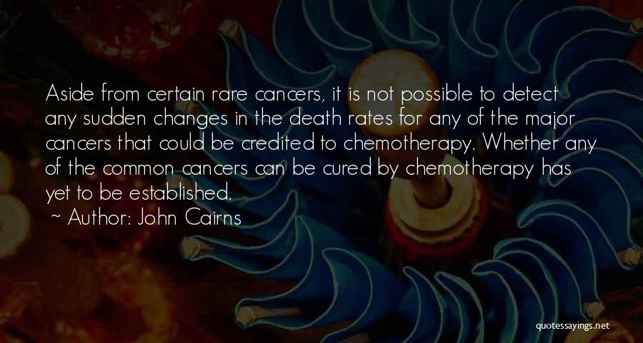 John Cairns Quotes: Aside From Certain Rare Cancers, It Is Not Possible To Detect Any Sudden Changes In The Death Rates For Any