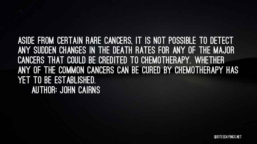 John Cairns Quotes: Aside From Certain Rare Cancers, It Is Not Possible To Detect Any Sudden Changes In The Death Rates For Any