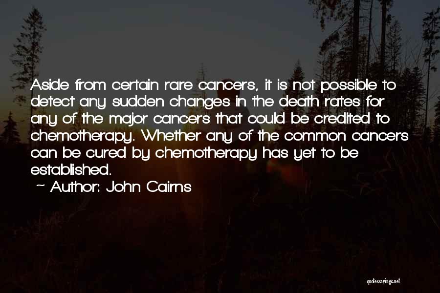 John Cairns Quotes: Aside From Certain Rare Cancers, It Is Not Possible To Detect Any Sudden Changes In The Death Rates For Any