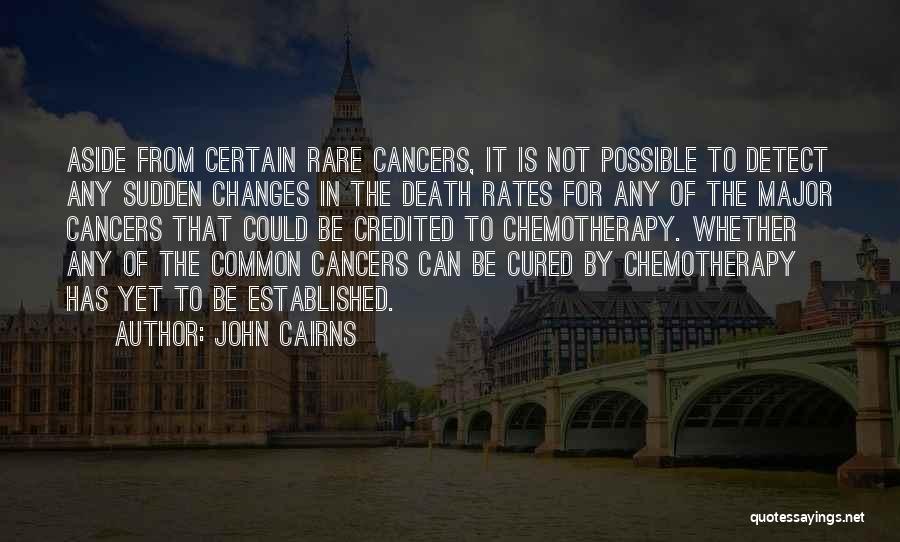 John Cairns Quotes: Aside From Certain Rare Cancers, It Is Not Possible To Detect Any Sudden Changes In The Death Rates For Any