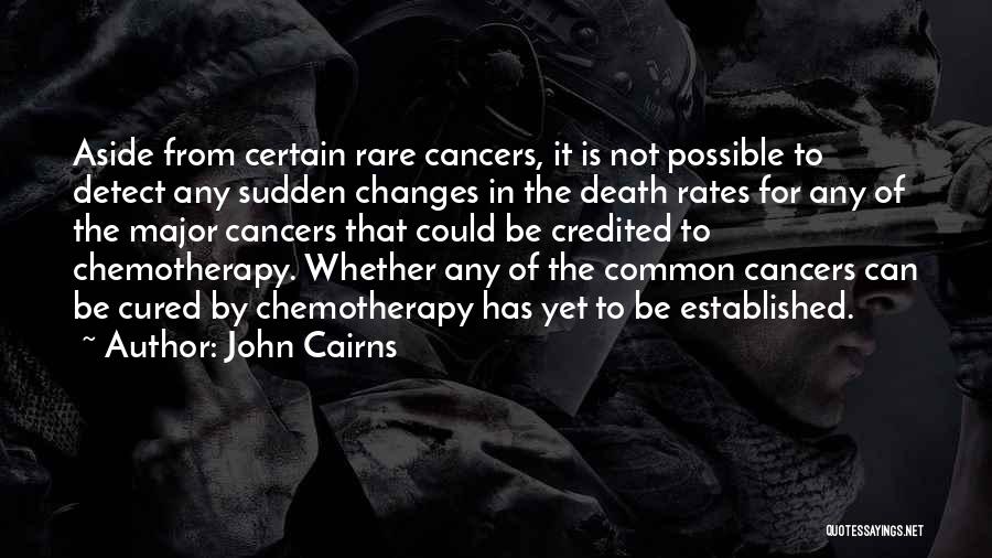 John Cairns Quotes: Aside From Certain Rare Cancers, It Is Not Possible To Detect Any Sudden Changes In The Death Rates For Any