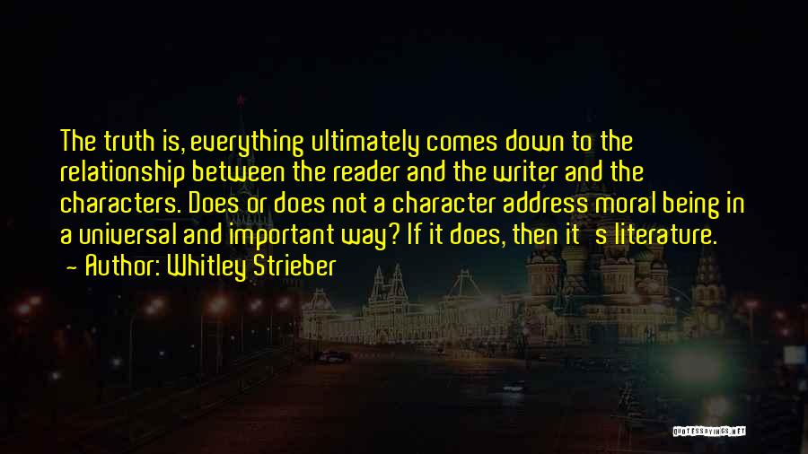 Whitley Strieber Quotes: The Truth Is, Everything Ultimately Comes Down To The Relationship Between The Reader And The Writer And The Characters. Does