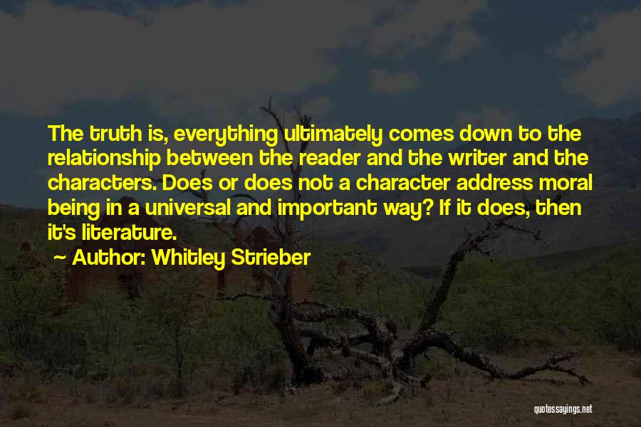 Whitley Strieber Quotes: The Truth Is, Everything Ultimately Comes Down To The Relationship Between The Reader And The Writer And The Characters. Does