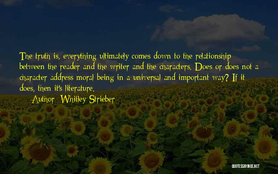 Whitley Strieber Quotes: The Truth Is, Everything Ultimately Comes Down To The Relationship Between The Reader And The Writer And The Characters. Does