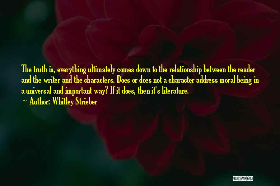 Whitley Strieber Quotes: The Truth Is, Everything Ultimately Comes Down To The Relationship Between The Reader And The Writer And The Characters. Does