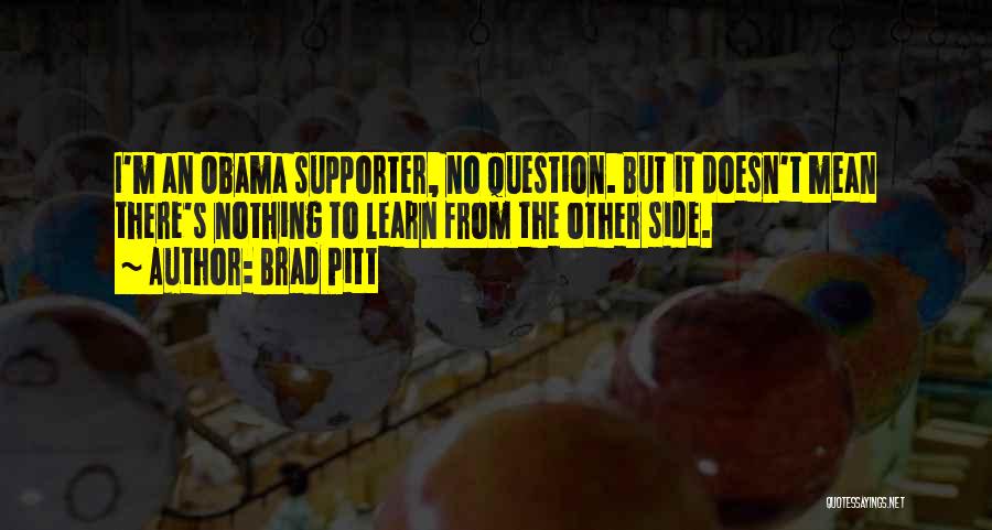 Brad Pitt Quotes: I'm An Obama Supporter, No Question. But It Doesn't Mean There's Nothing To Learn From The Other Side.