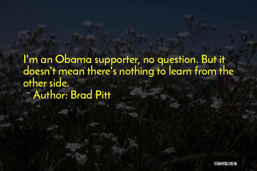 Brad Pitt Quotes: I'm An Obama Supporter, No Question. But It Doesn't Mean There's Nothing To Learn From The Other Side.