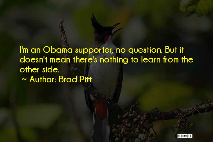 Brad Pitt Quotes: I'm An Obama Supporter, No Question. But It Doesn't Mean There's Nothing To Learn From The Other Side.