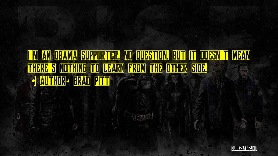 Brad Pitt Quotes: I'm An Obama Supporter, No Question. But It Doesn't Mean There's Nothing To Learn From The Other Side.
